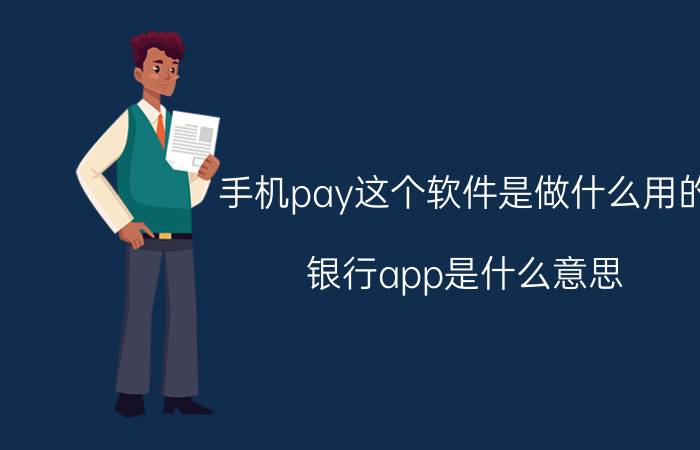 手机pay这个软件是做什么用的 银行app是什么意思？